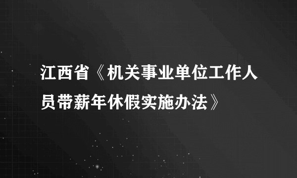 江西省《机关事业单位工作人员带薪年休假实施办法》