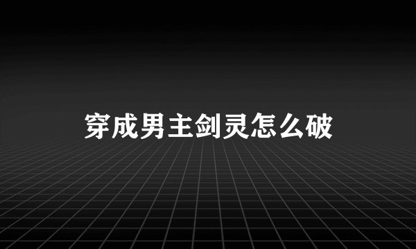 穿成男主剑灵怎么破