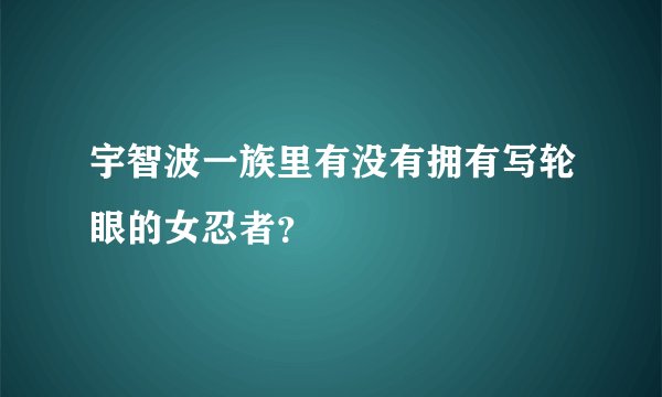 宇智波一族里有没有拥有写轮眼的女忍者？