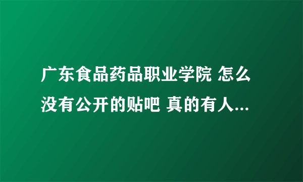 广东食品药品职业学院 怎么没有公开的贴吧 真的有人家说得这么差？？ 有专升本吗？
