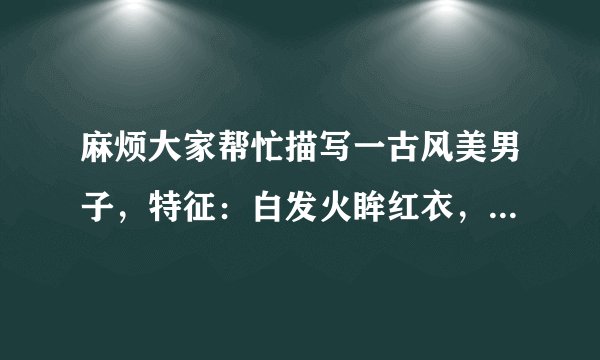 麻烦大家帮忙描写一古风美男子，特征：白发火眸红衣，邪魅，高傲。戴有遮住上半脸的面具。