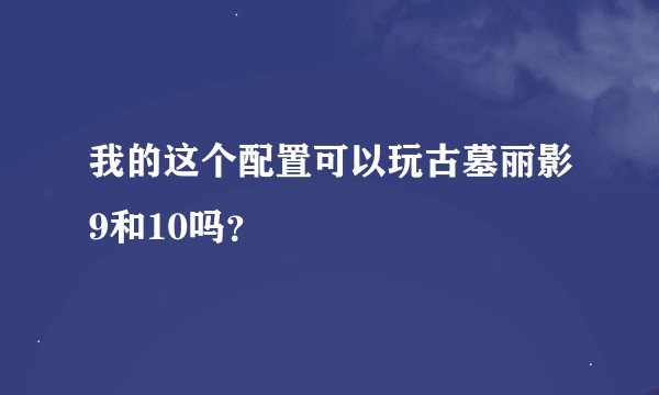我的这个配置可以玩古墓丽影9和10吗？