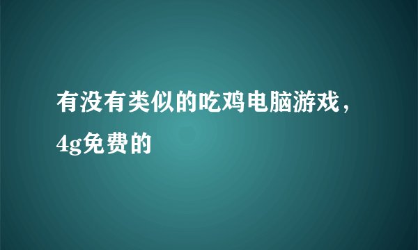 有没有类似的吃鸡电脑游戏，4g免费的