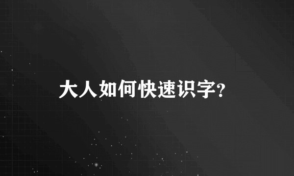 大人如何快速识字？