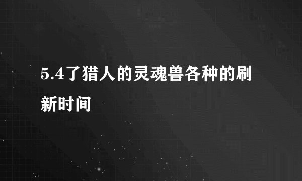 5.4了猎人的灵魂兽各种的刷新时间