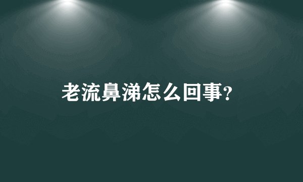 老流鼻涕怎么回事？