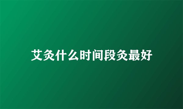 艾灸什么时间段灸最好