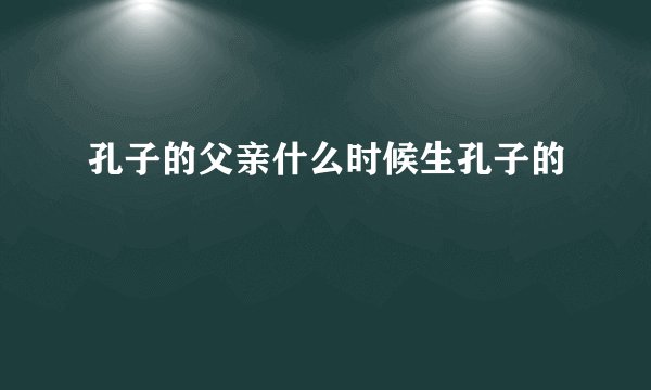 孔子的父亲什么时候生孔子的