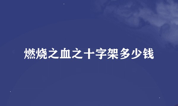 燃烧之血之十字架多少钱