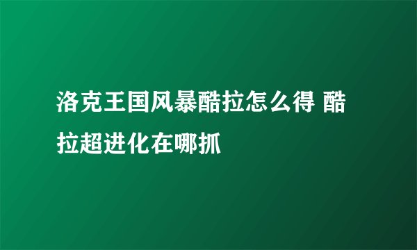 洛克王国风暴酷拉怎么得 酷拉超进化在哪抓