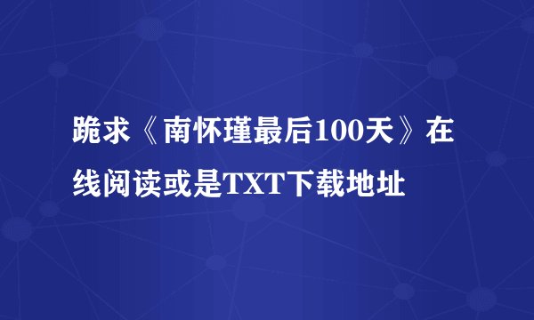 跪求《南怀瑾最后100天》在线阅读或是TXT下载地址