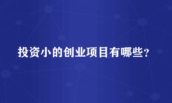 投资小的创业项目有哪些？