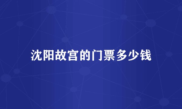 沈阳故宫的门票多少钱