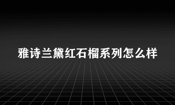 雅诗兰黛红石榴系列怎么样