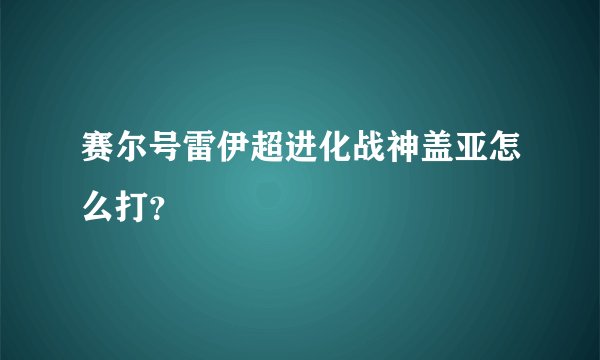 赛尔号雷伊超进化战神盖亚怎么打？