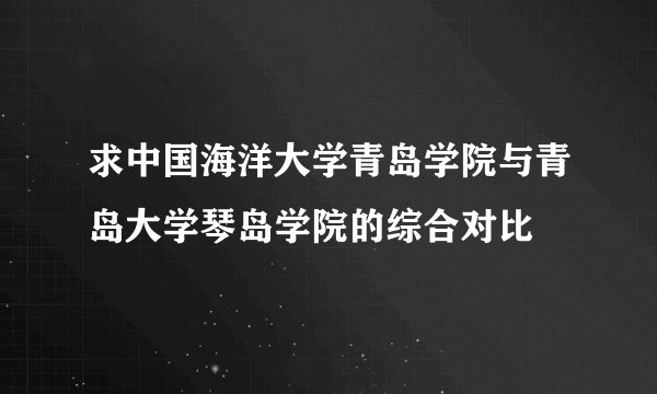 求中国海洋大学青岛学院与青岛大学琴岛学院的综合对比
