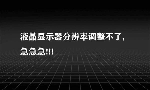液晶显示器分辨率调整不了,急急急!!!
