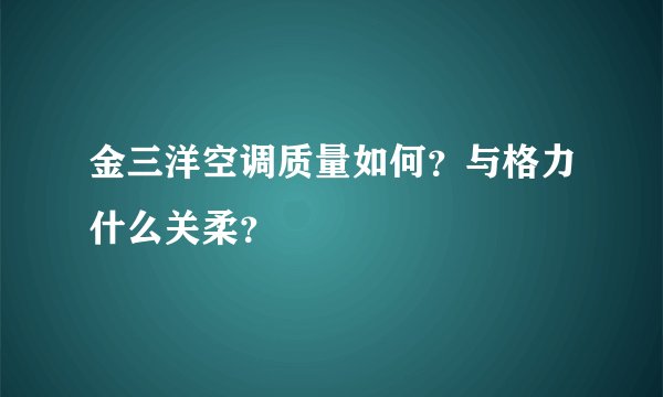 金三洋空调质量如何？与格力什么关柔？
