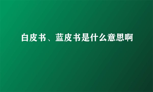 白皮书、蓝皮书是什么意思啊