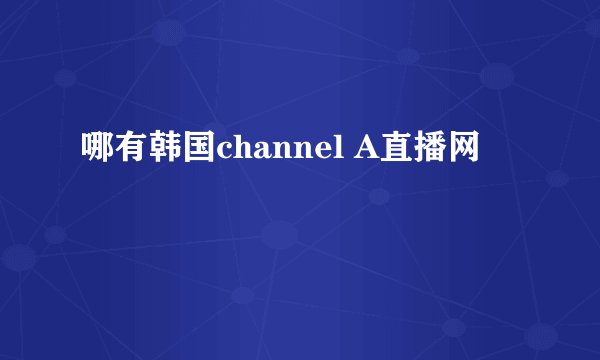 哪有韩国channel A直播网