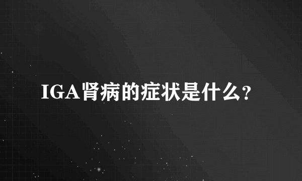 IGA肾病的症状是什么？