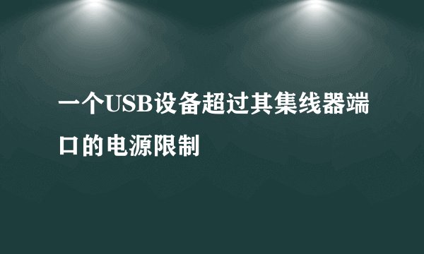 一个USB设备超过其集线器端口的电源限制
