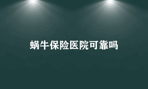 蜗牛保险医院可靠吗
