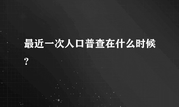 最近一次人口普查在什么时候?