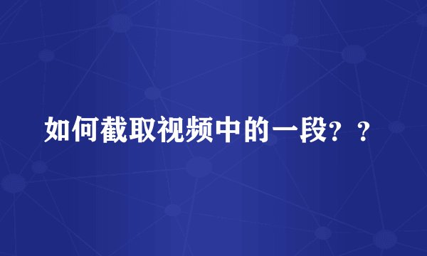 如何截取视频中的一段？？