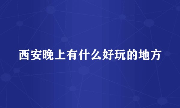西安晚上有什么好玩的地方