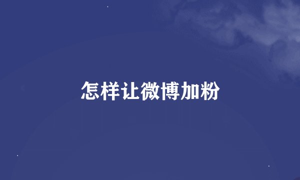 怎样让微博加粉