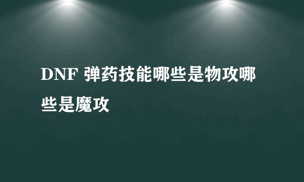 DNF 弹药技能哪些是物攻哪些是魔攻