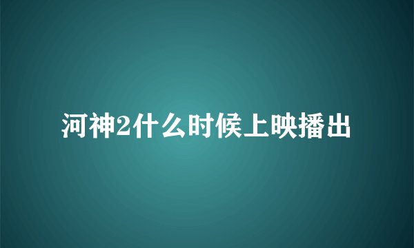 河神2什么时候上映播出