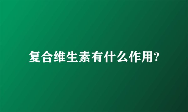 复合维生素有什么作用?