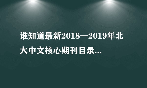 谁知道最新2018—2019年北大中文核心期刊目录表啊，可以分享一下吗