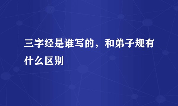 三字经是谁写的，和弟子规有什么区别