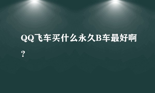 QQ飞车买什么永久B车最好啊？