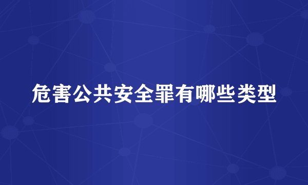 危害公共安全罪有哪些类型