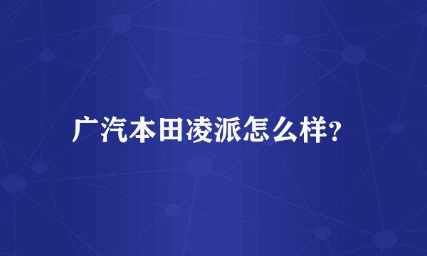 广汽本田凌派怎么样？