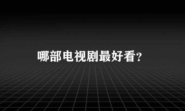 哪部电视剧最好看？