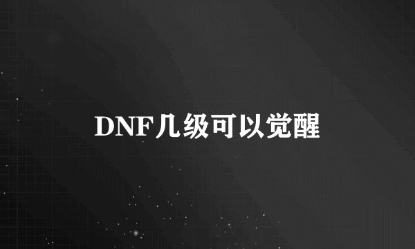 DNF几级可以觉醒