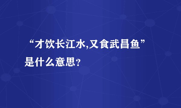 “才饮长江水,又食武昌鱼”是什么意思？
