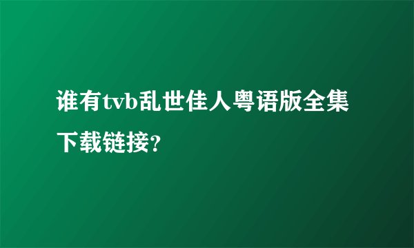 谁有tvb乱世佳人粤语版全集下载链接？