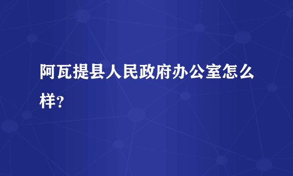 阿瓦提县人民政府办公室怎么样？