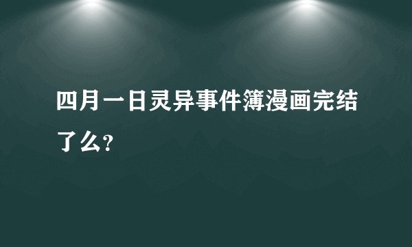 四月一日灵异事件簿漫画完结了么？