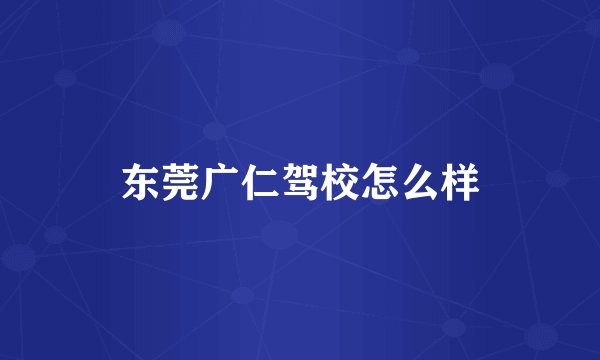 东莞广仁驾校怎么样