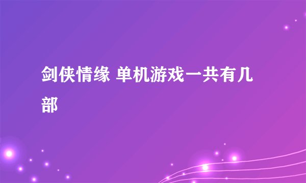 剑侠情缘 单机游戏一共有几部