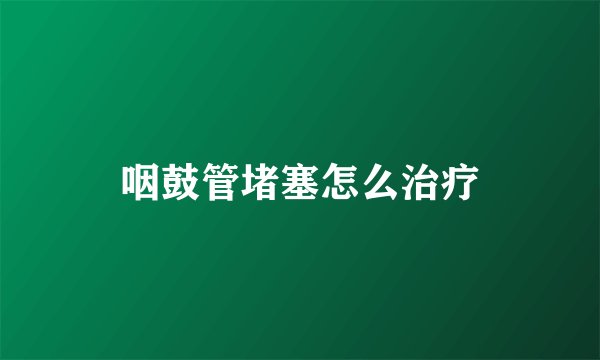 咽鼓管堵塞怎么治疗