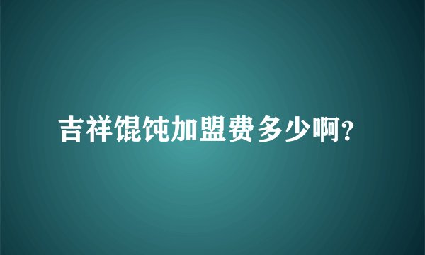 吉祥馄饨加盟费多少啊？