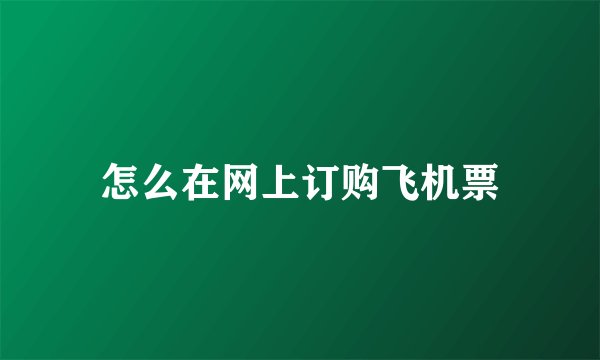 怎么在网上订购飞机票